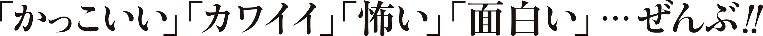 「かっこいい」「カワイイ」「面白い」…ぜんぶ！！